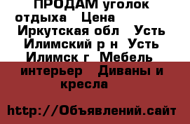 ПРОДАМ уголок отдыха › Цена ­ 28 000 - Иркутская обл., Усть-Илимский р-н, Усть-Илимск г. Мебель, интерьер » Диваны и кресла   